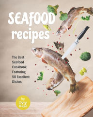 Seafood Recipes: The Best Seafood Cookbook Featuring 50 Excellent Dishes Ivy Hope Author