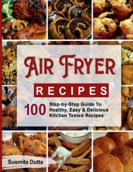 Air Fryer Recipes: Step-By-Step Guide To Healthy, Easy & Delicious Kitchen Tested Recipes Susmita Dutta Author