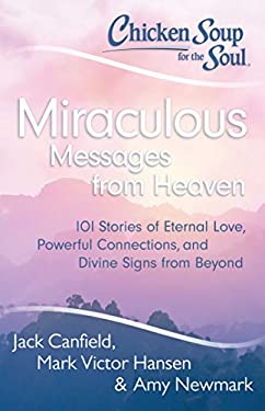 Chicken Soup for the Soul: Miraculous Messages from Heaven : 101 Stories of Eternal Love, Powerful Connections, and Divine Signs from Beyond