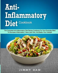Anti-Inflammatory Diet Cookbook: The Complete Anti-Inflammatory Diet Recipe Cookbook For Your Everyday Meal To Decrease Inflammation, Have Less Pain,