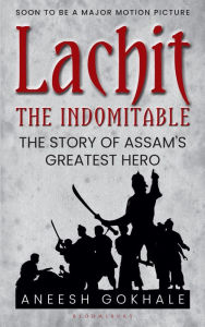 Lachit the Indomitable: The Story of Assam's Greatest Hero Aneesh Gokhale Author