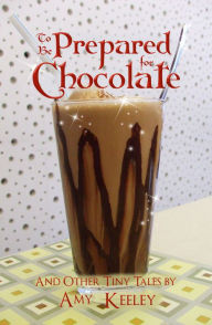 To Be Prepared For Chocolate (and other tiny tales) Amy Keeley Author