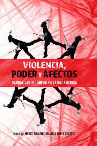 Violencia, poder y afectos: narrativas del miedo en Latinoamérica Marco Ramírez Rojas Editor