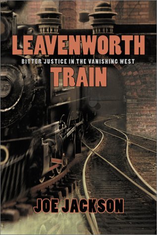 Leavenworth Train : Bitter Justice in the Vanishing West by Joe Jackson