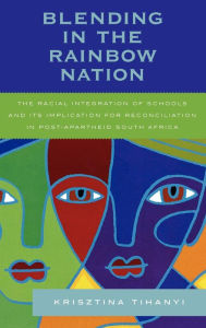 Blending in the Rainbow Nation: The Racial Integration of Schools and Its Implications for Reconciliation in Post-Apartheid South Africa Krisztina Tih