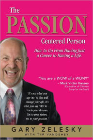 The Passion Centered Person: How To Go From Having Just A Career, To Having A Life Gary Zelesky Author