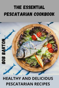 THE ESSENTIAL PESCATARIAN COOKBOOK BOB BARTON Author