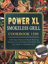 Power XL Smokeless Grill Cookbook 1500: 1500 Days Simple and Mouth-Watering Recipes to Fry and Roast Effortlessly with your Power XL Smokeless Grill S