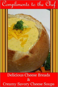 Delicious Cheese Breads and Creamy Savory Cheese Soups Compliments to the Chef Author