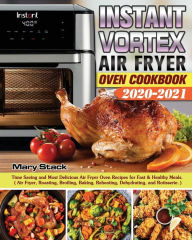 Instant Vortex Air Fryer Oven Cookbook 2020-2021: Time Saving and Most Delicious Air Fryer Oven Recipes for Fast & Healthy Meals. ( Air Fryer, Roastin