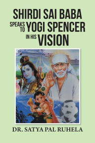 SHIRDI SAI BABA SPEAKS TO YOGI SPENCER IN HIS VISION DR. SATYA PAL RUHELA Author