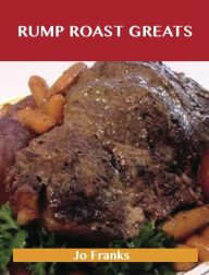 Rump Roast Greats: Delicious Rump Roast Recipes, The Top 80 Rump Roast Recipes Jo Franks Author