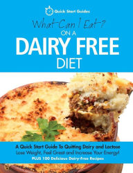 What Can I Eat On A Dairy Free Diet?: A Quick Start Guide To Quitting Dairy and Lactose Quick Start Guides Author