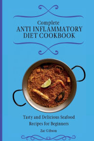 Complete Anti Inflammatory Diet Cookbook: Tasty and Delicious Seafood Recipes for Beginners Zac Gibson Author
