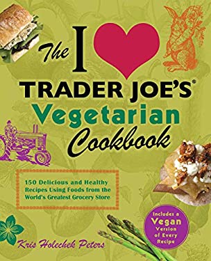 The I Love Trader Joe's Vegetarian Cookbook : 150 Delicious and Healthy Recipes Using Foods from the World's Greatest Grocery Store