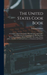 The United States Cook Book: A Complete Manual for Ladies, Housekeepers, and Cooks : With Directions for Preparing in the Best and Most Economical Man