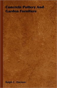Concrete Pottery and Garden Furniture Ralph C. Davison Author