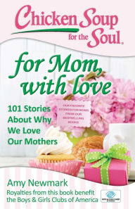 Chicken Soup for the Soul: For Mom, with Love: 101 Stories about Why We Love Our Mothers Amy Newmark Author
