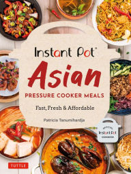 Instant Pot Asian Pressure Cooker Meals: Fast, Fresh & Affordable (Official Instant Pot Cookbook) Patricia Tanumihardja Author