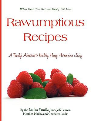 Rawumptious Recipes : A Family's Adventure to Healthy, Happy, Harmonious Living by , The Louks Family