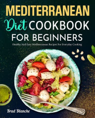 Mediterranean Diet Cookbook for Beginners: Healthy and Easy Mediterranean Recipes for Everyday Cooking Brad Blanche Author
