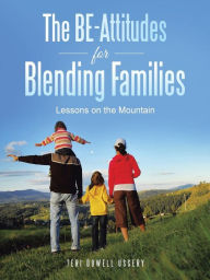 The BE-Attitudes for Blending Families: Lessons on the Mountain Teri Dowell Ussery Author