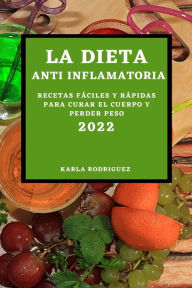 LA DIETA ANTI INFLAMATORIA 2022: RECETAS FÁCILES Y RÁPIDAS PARA CURAR EL CUERPO Y PERDER PESO KARLA RODRIGUEZ Author