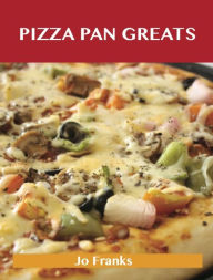 Pizza Pan Greats: Delicious Pizza Pan Recipes, The Top 99 Pizza Pan Recipes Jo Franks Author