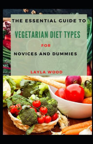 The Essential Guide To Vegetarian Diet Types For Novices And Dummies LAYLA WOOD Author