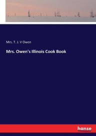 Mrs. Owen's Illinois Cook Book Mrs. T. J. V Owen Author