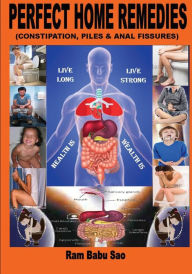 Perfect Home Remedies (Constipation, Piles & Fissures): Constipation, Piles & Fissures Treat by Home Remedies Ram Babu Sao Author