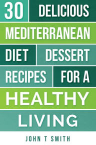 MEDITERRANEAN DIET: The Mediterranean Diet Cookbook: 30 Delicious Dessert Recipes For A Healthy Living Laura Adams Author