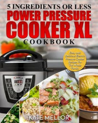 Power Pressure Cooker XL Cookbook: 5 Ingredients or Less - Easy and Delicious Electric Pressure Cooker Recipes For The Whole Family Kate Mellor Author