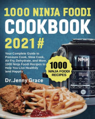 1000 Ninja Foodi Cookbook 2021#: Your Complete Guide to Pressure Cook, Slow Cook, Air Fry, Dehydrate, and More, 1000 Ninja Foodi Recipes to Help You L