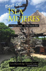 Best of Isla Mujeres: A Traveler's Guide to the Island's Best Jackson Lindsay Author