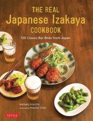 The Real Japanese Izakaya Cookbook: 120 Classic Bar Bites from Japan Wataru Yokota Author