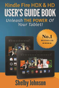 Kindle Fire HDX & HD User's Guide Book: Unleash the Power of Your Tablet! Shelby Johnson Author