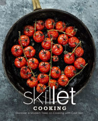 Skillet Cooking: Discover a Modern Take on Cooking with Cast Iron BooKSumo Press Author