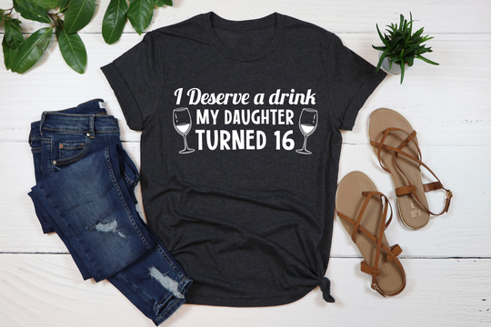 I Deserve A Drink My Daughter Turned 16 Shirt, Birthday Gift For Daughter, Hello Tee, Sixteen Sweet 16Th Birthday Shirt