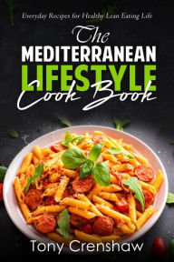 The Mediterranean Lifestyle Cook Book: Everyday Recipes for Healthy Lean Eating Life Tony Crenshaw Author