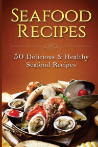 Seafood Recipes: 50 Delicious & Healthy Seafood Recipes Dilisia Baker Author