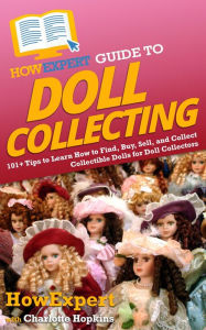 HowExpert Guide to Doll Collecting: 101+ Tips to Learn How to Find, Buy, Sell, and Collect Collectible Dolls for Doll Collectors HowExpert Author
