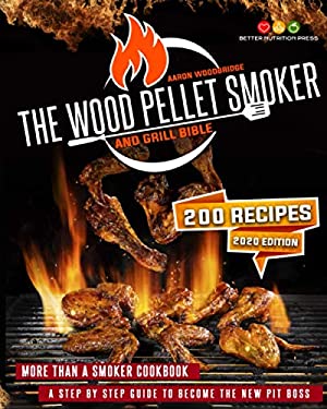 The Wood Pellet Smoker and Grill Bible : More Than a Smoker Cookbook. a Step by Step Guide to Become the New Pit Boss