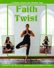 Faith with a Twist: A 30-Day Journey into Christian Yoga Amy Nobles Dolan Author
