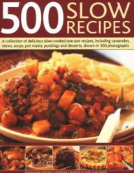 500 Slow Recipes: A Collection Of Delicious Slow-Cooked One-Pot Recipes, Including Casseroles, Stews, Soups, Pot Roasts, Puddings And Desserts, Shown