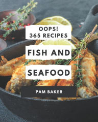 Oops! 365 Fish And Seafood Recipes: A Fish And Seafood Cookbook for All Generation Pam Baker Author