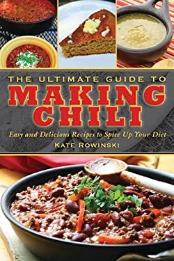 The Ultimate Guide to Making Chili : Easy and Delicious Recipes to Spice up Your Diet by Kate Rowinski