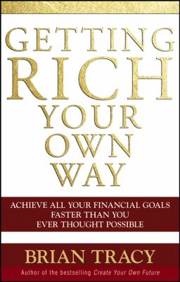 Getting Rich Your Own Way : Achieve All Your Financial Goals Faster Than You Ever Thought Possible by Brian Tracy