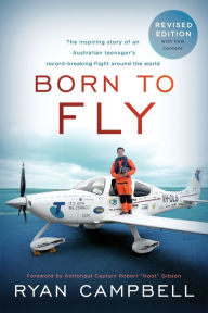 Born to Fly: The inspiring Story of an Australian Teenagers Record-Breaking Flight Around the World Ryan Campbell Author
