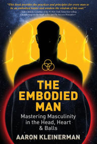 The Embodied Man: Mastering masculinity in the head, heart, and balls Aaron Kleinerman Author